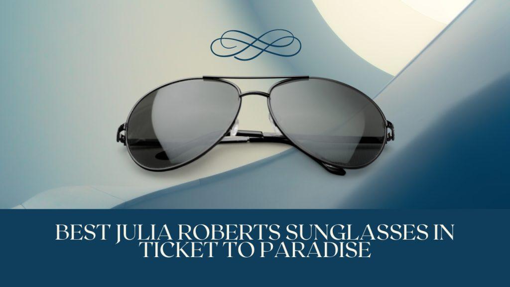 Best Julia Roberts sunglasses in ticket to paradise